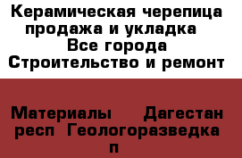 Керамическая черепица продажа и укладка - Все города Строительство и ремонт » Материалы   . Дагестан респ.,Геологоразведка п.
